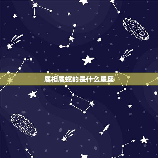 属相属蛇的是什么星座，属蛇的男人是什么星座