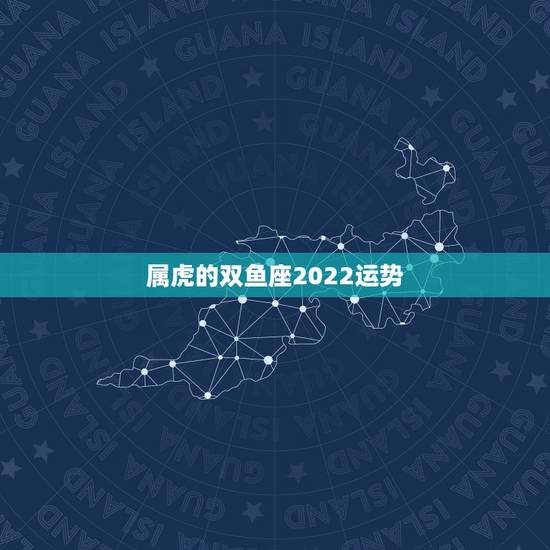 属虎的双鱼座2022运势，属虎又是双鱼座一月份的运势