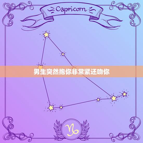 男生突然抱你非常紧还吻你，他次次抱我都抱得很紧很紧，昨晚还强吻了我。到