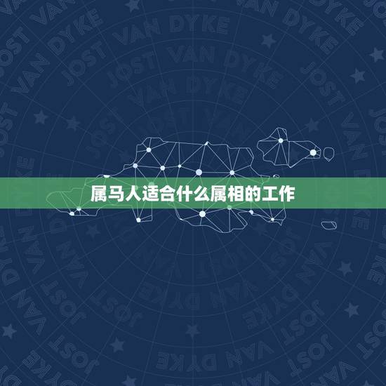 属马人适合什么属相的工作,属马的和属什么最适合? 属马人适合什么属相的工作,属马的和属什么最适合?