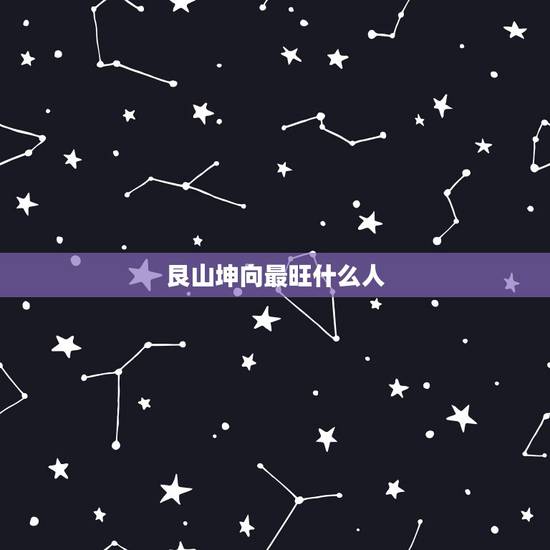 艮山坤向最旺什么人,艮山坤向的好处和坏处,坤出有水,谁能知道 艮山坤向最旺什么人,艮山坤向的好处和坏处,坤出有水,谁能知道
