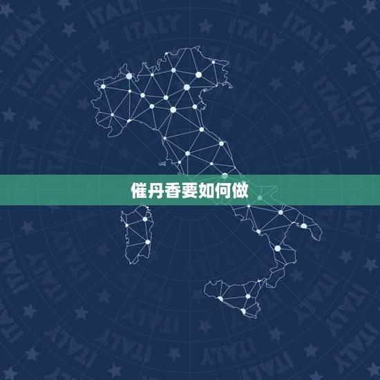 催丹香要如何做,崔丹香是啥意思 催丹香要如何做,崔丹香是啥意思