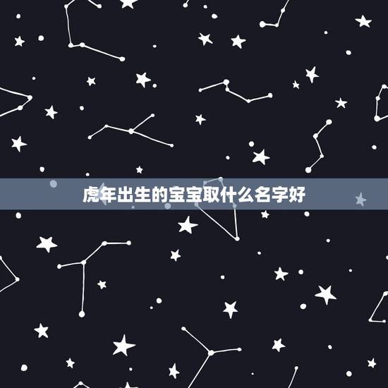 虎年出生的宝宝取什么名字好 虎年宝宝取名大全集