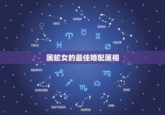 属蛇女的最佳婚配属相,属蛇的女性和那个属相婚配最好? 属蛇女的最佳婚配属相,属蛇的女性和那个属相婚配最好?