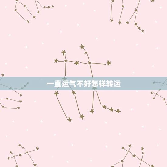 一直运气不好怎样转运，运气一直不好，怎么才能转运？