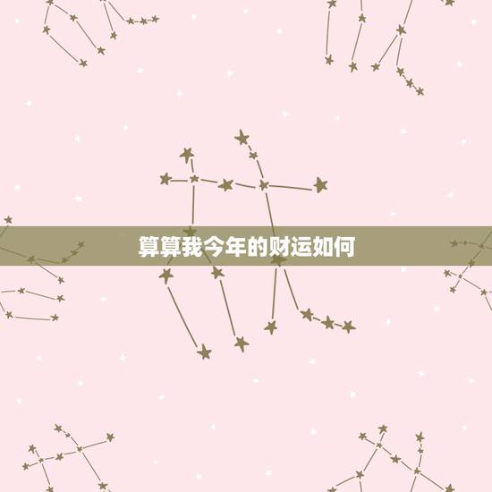 算算我今年的财运如何 免费测个人事业不付费 算算我今年的财运如何 免费测个人事业不付费