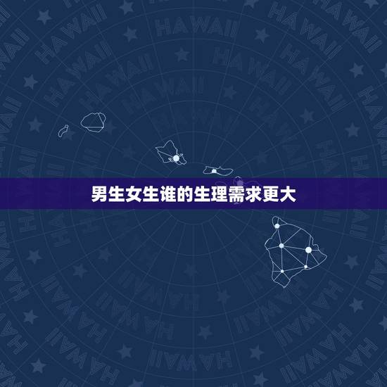 男生女生谁的生理需求更大,你们男生跟女生讨论生理问题是喜欢她还是把她当 男生女生谁的生理需求更大,你们男生跟女生讨论生理问题是喜欢她还是把她当