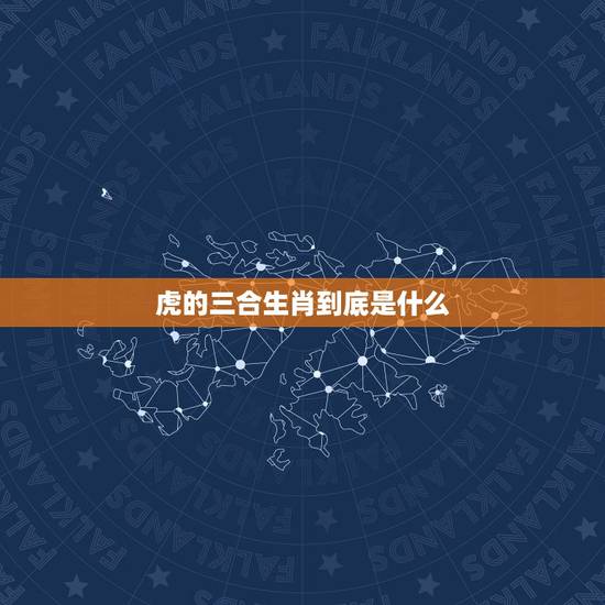 虎的三合生肖到底是什么，属虎的三合生肖是什么？