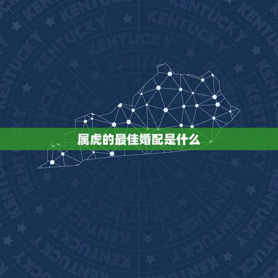 属虎的最佳婚配是什么,属虎的和什么属相最配 属虎的最佳婚配是什么,属虎的和什么属相最配