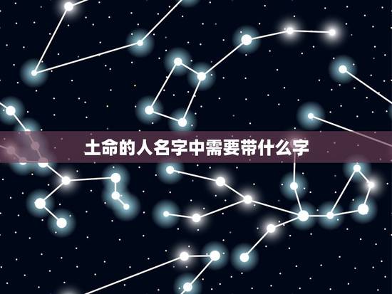 土命的人名字中需要带什么字,壁上土命五行缺什么起名字带什么 土命的人名字中需要带什么字,壁上土命五行缺什么起名字带什么