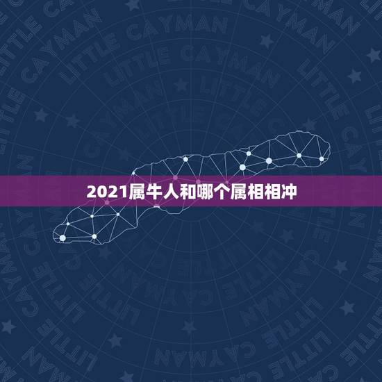 2021属牛人和哪个属相相冲，2021年犯太岁的五大属相 怎样破解？