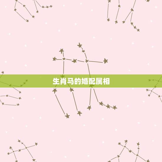 生肖马的婚配属相,属马的跟哪个属相最配 生肖马的婚配属相,属马的跟哪个属相最配