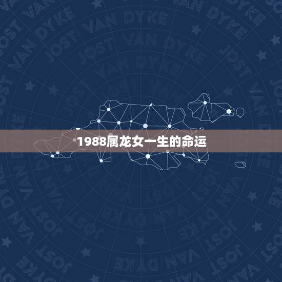 1988属龙女一生的命运，1988属龙女一生的命运 ，生于1988年阳