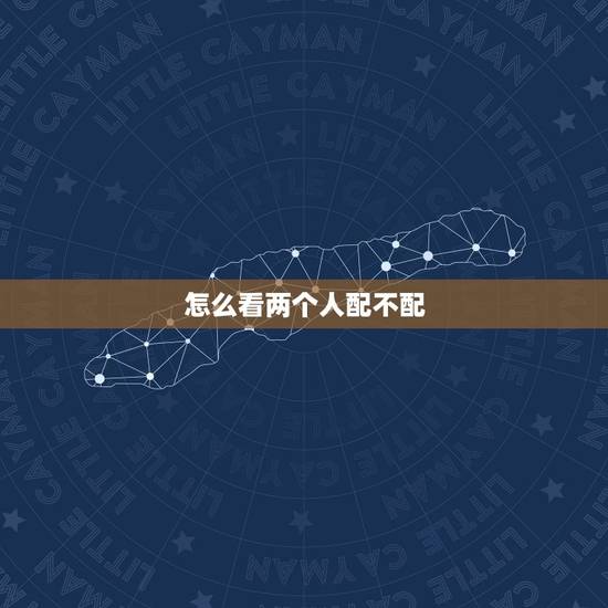 怎么看两个人配不配,微信怎么看删过的人 怎么看两个人配不配,微信怎么看删过的人