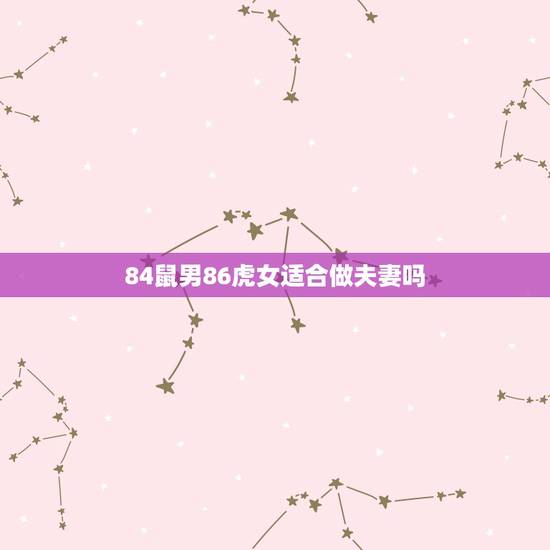 84鼠男86虎女适合做夫妻吗，1984年属鼠有几个孩子