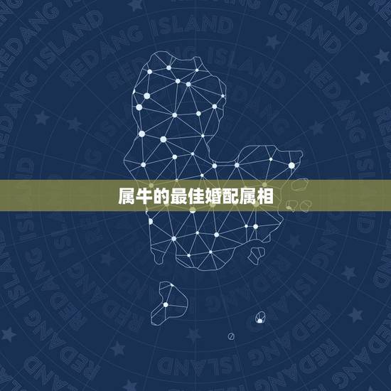 属牛的最佳婚配属相,属牛的 ,巨蟹座,和那 个 属相的星座是 最佳配偶 属牛的最佳婚配属相,属牛的 ,巨蟹座,和那 个 属相的星座是 最佳配偶