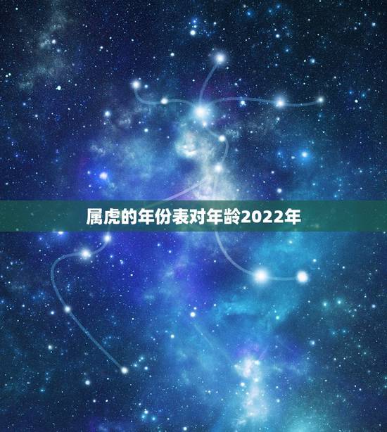 属虎的年份表对年龄2022年,属龙的年份表及年龄 属虎的年份表对年龄2022年,属龙的年份表及年龄