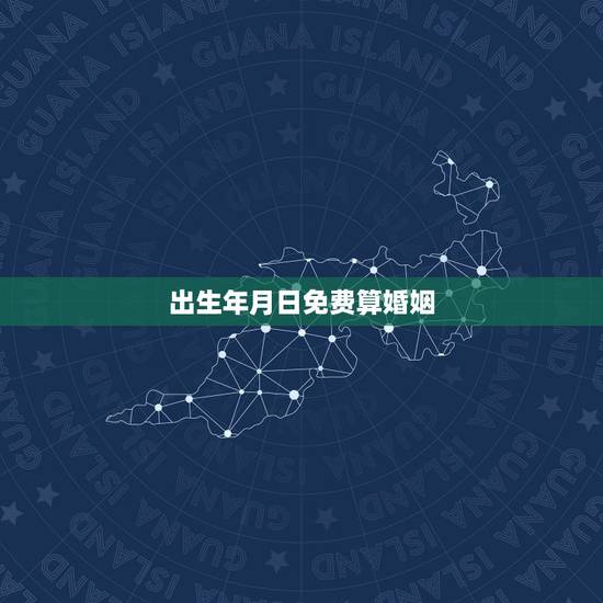 出生年月日免费算婚姻，在线合八字算婚姻