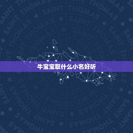 牛宝宝取什么小名好听,牛年宝宝取什么小名好 牛宝宝取什么小名好听,牛年宝宝取什么小名好