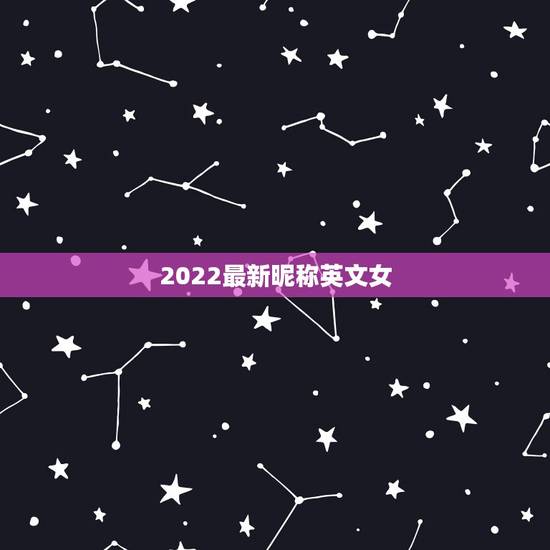 2022最新昵称英文女,2023年英文昵称女 2022最新昵称英文女,2023年英文昵称女