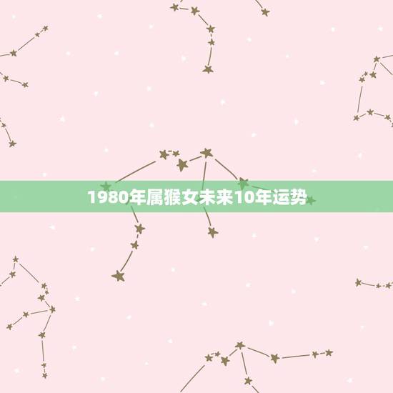 1980年属猴女未来10年运势，2022 年属猴人有祸事