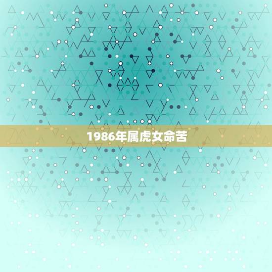 1986年属虎女命苦，86年属虎女孩子是什么命