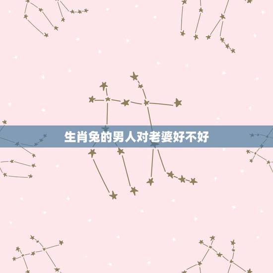 生肖兔的男人对老婆好不好,老鼠和兔子属相合不合 生肖兔的男人对老婆好不好,老鼠和兔子属相合不合