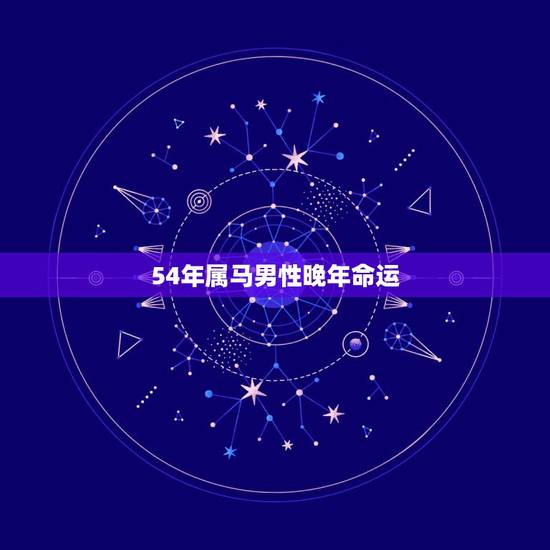 54年属马男性晚年命运，54年属马是什么命