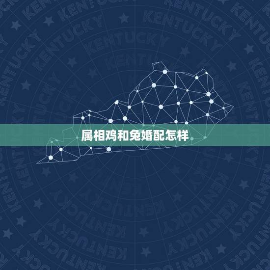 属相鸡和兔婚配怎样，属鸡和属兔的婚配怎么样