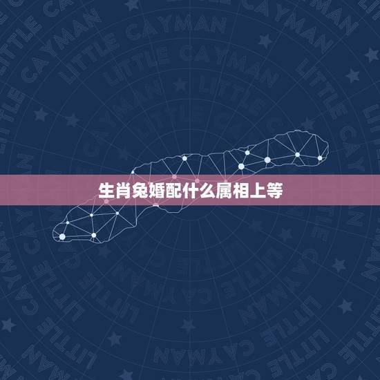 生肖兔婚配什么属相上等,属兔配什么生肖最合适 生肖兔婚配什么属相上等,属兔配什么生肖最合适