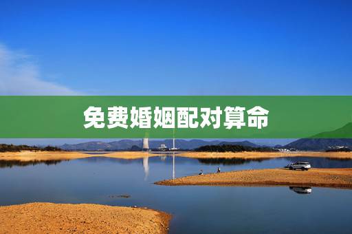 免费婚姻配对算命，免费婚姻合八字算命