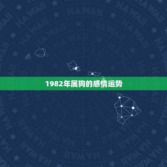 1982年属狗的感情运势,82年属狗的是什么命 1982年属狗的感情运势,82年属狗的是什么命