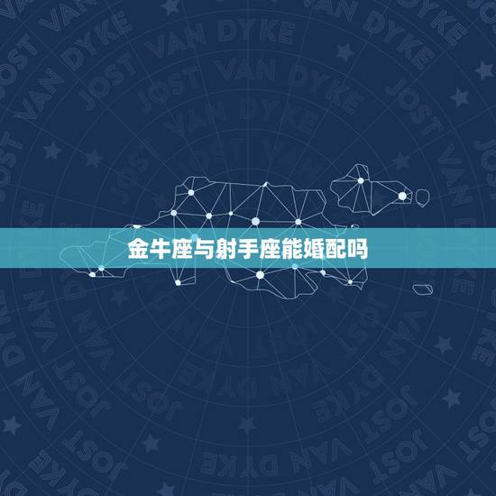 金牛座与射手座能婚配吗，金牛座的女生和射手座的男生合适吗？