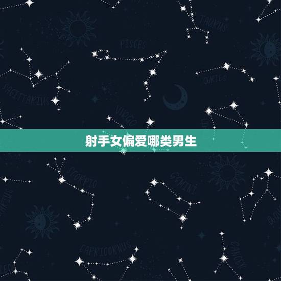 射手女偏爱哪类男生，射手座女生喜欢什么类型的男生？