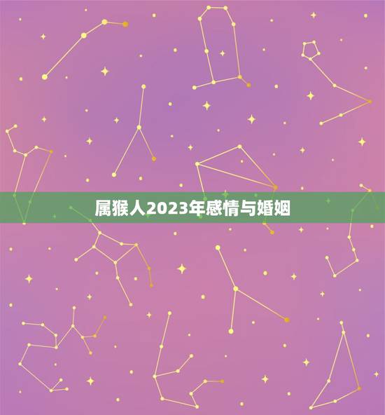 属猴人2023年感情与婚姻,猴年出生的人和什么属相的人结婚是最好的配偶 属猴人2023年感情与婚姻,猴年出生的人和什么属相的人结婚是最好的配偶