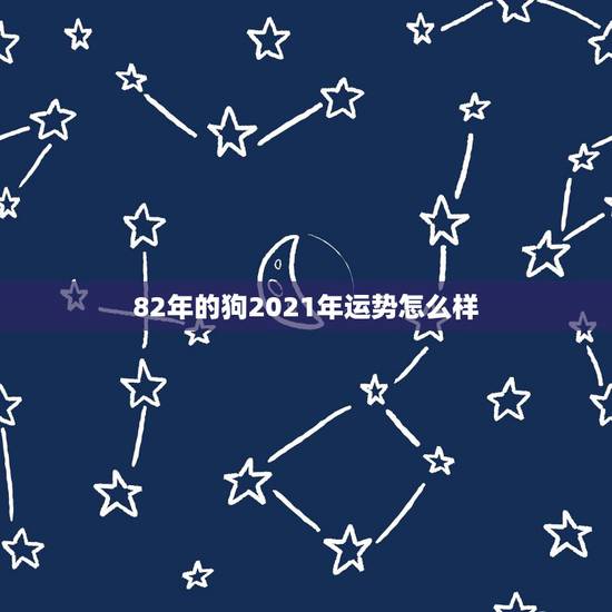 82年的狗2021年运势怎么样,2021年狗的运势1982 82年的狗2021年运势怎么样,2021年狗的运势1982