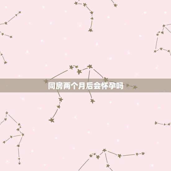 同房两个月后会怀孕吗,备孕一个月成功绝招 同房两个月后会怀孕吗,备孕一个月成功绝招