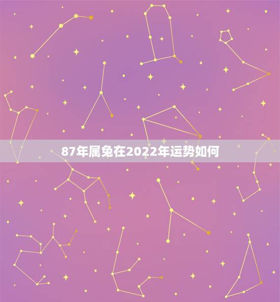 87年属兔在2022年运势如何，87年属兔后半生婚姻