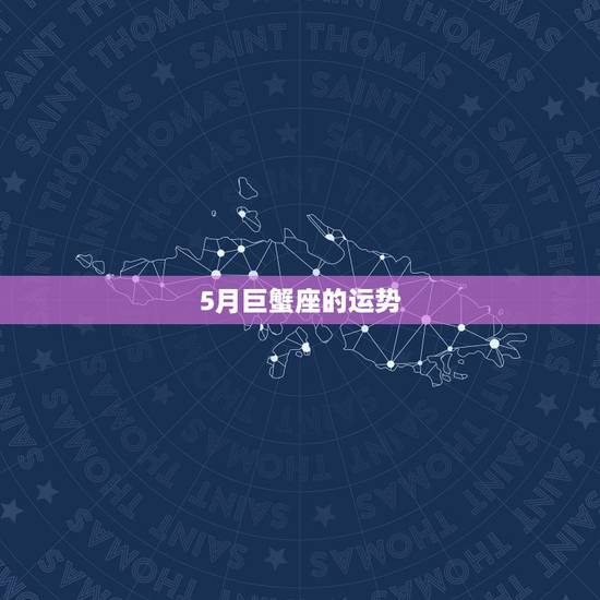 5月巨蟹座的运势，5015年5月16日巨蟹座运势