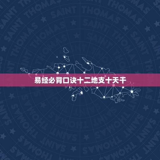 易经必背口诀十二地支十天干,周易入门必背口诀大全 易经必背口诀十二地支十天干,周易入门必背口诀大全