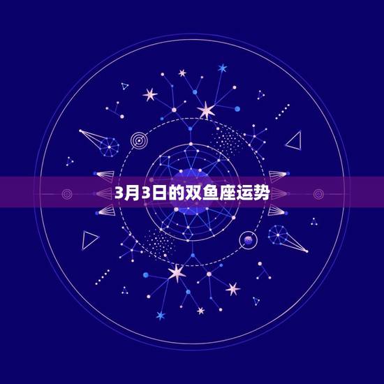 3月3日的双鱼座运势，81年3月3日双鱼座运势，