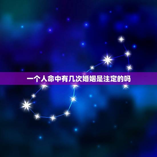 一个人命中有几次婚姻是注定的吗,如果说一个人一生有几段婚姻是命中注定的 一个人命中有几次婚姻是注定的吗,如果说一个人一生有几段婚姻是命中注定的