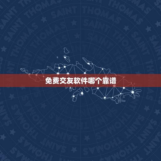 免费交友软件哪个靠谱，哪个交友软件免费好用？