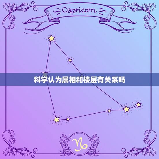科学认为属相和楼层有关系吗，买住房如何看风水选择楼层与属相有关吗那么多
