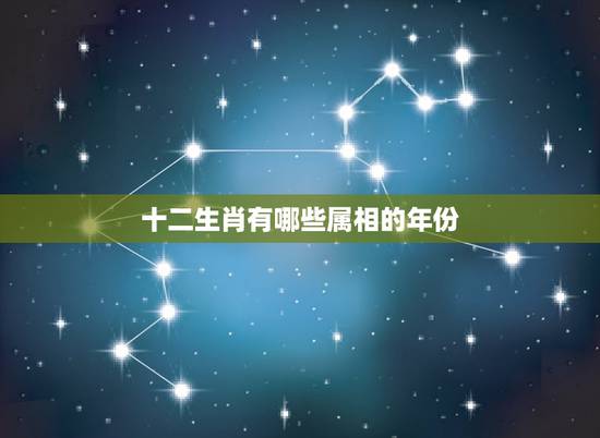 十二生肖有哪些属相的年份,十二生肖对应出生年份 十二生肖有哪些属相的年份,十二生肖对应出生年份
