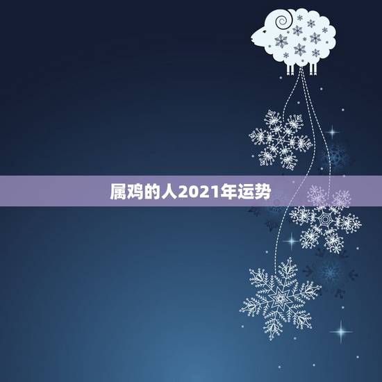 属鸡的人2021年运势,1981年属鸡2021年运势 属鸡的人2021年运势,1981年属鸡2021年运势
