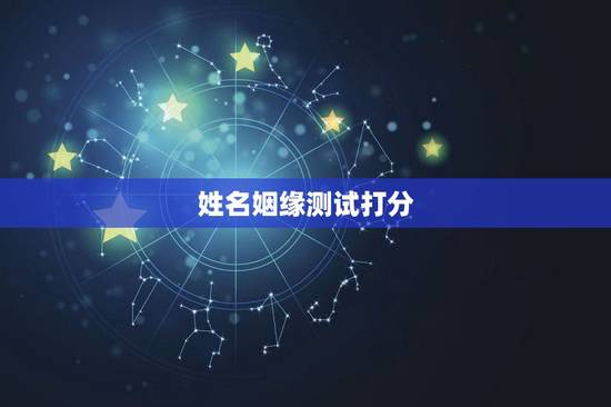 姓名姻缘测试打分,有什么缘分测试和姓名配对测两人之间的缘分的? 姓名姻缘测试打分,有什么缘分测试和姓名配对测两人之间的缘分的?