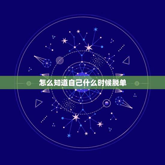 怎么知道自己什么时候脱单,我到底什么时候才能脱单? 怎么知道自己什么时候脱单,我到底什么时候才能脱单?