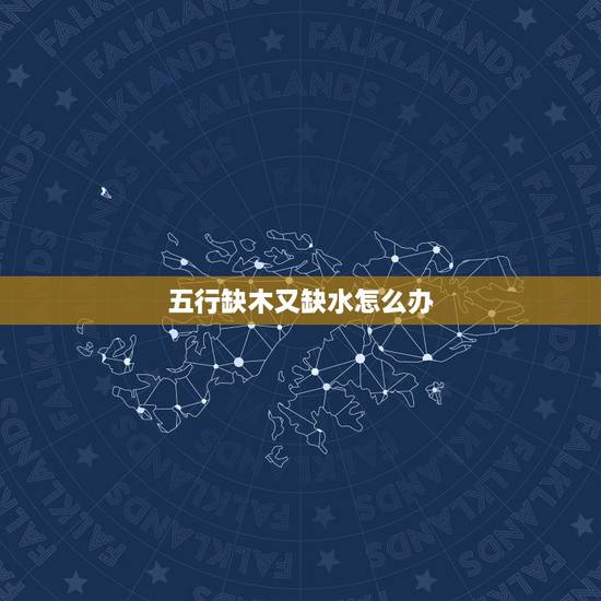 五行缺木又缺水怎么办，五行缺水又缺木的人怎样弥补？