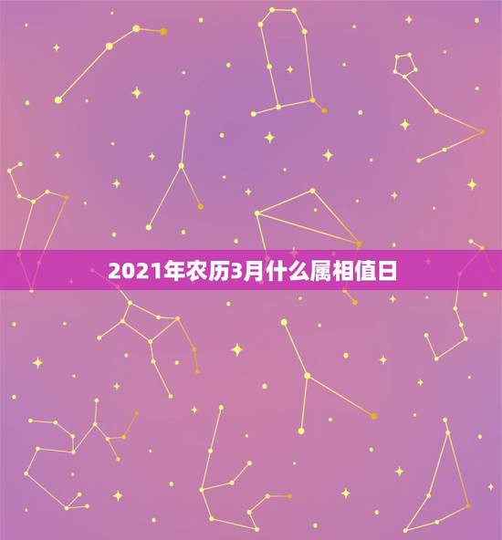 2021年农历3月什么属相值日，2021年农历3月初3是属什么？